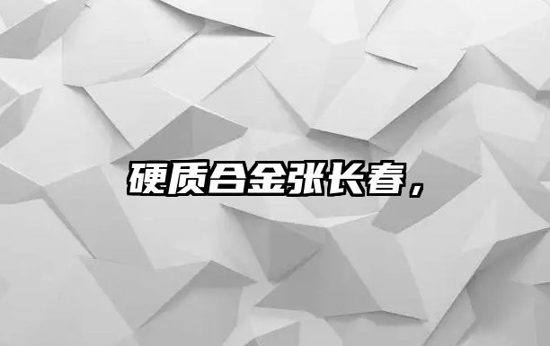 硬質(zhì)合金張長(zhǎng)春，