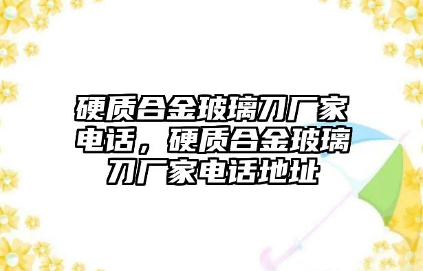 硬質(zhì)合金玻璃刀廠家電話，硬質(zhì)合金玻璃刀廠家電話地址