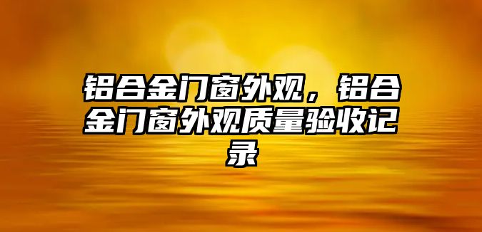 鋁合金門窗外觀，鋁合金門窗外觀質(zhì)量驗(yàn)收記錄