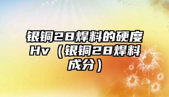 銀銅28焊料的硬度Hv（銀銅28焊料成分）