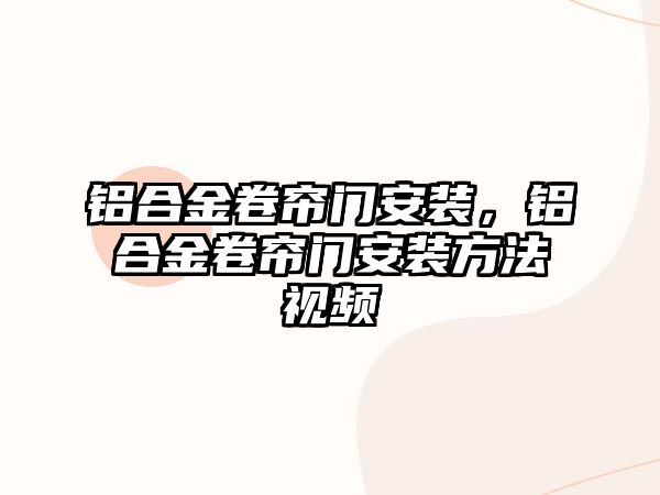 鋁合金卷簾門安裝，鋁合金卷簾門安裝方法視頻