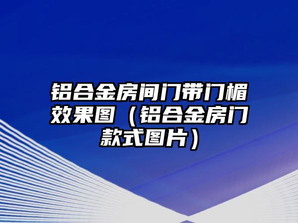 鋁合金房間門帶門楣效果圖（鋁合金房門款式圖片）