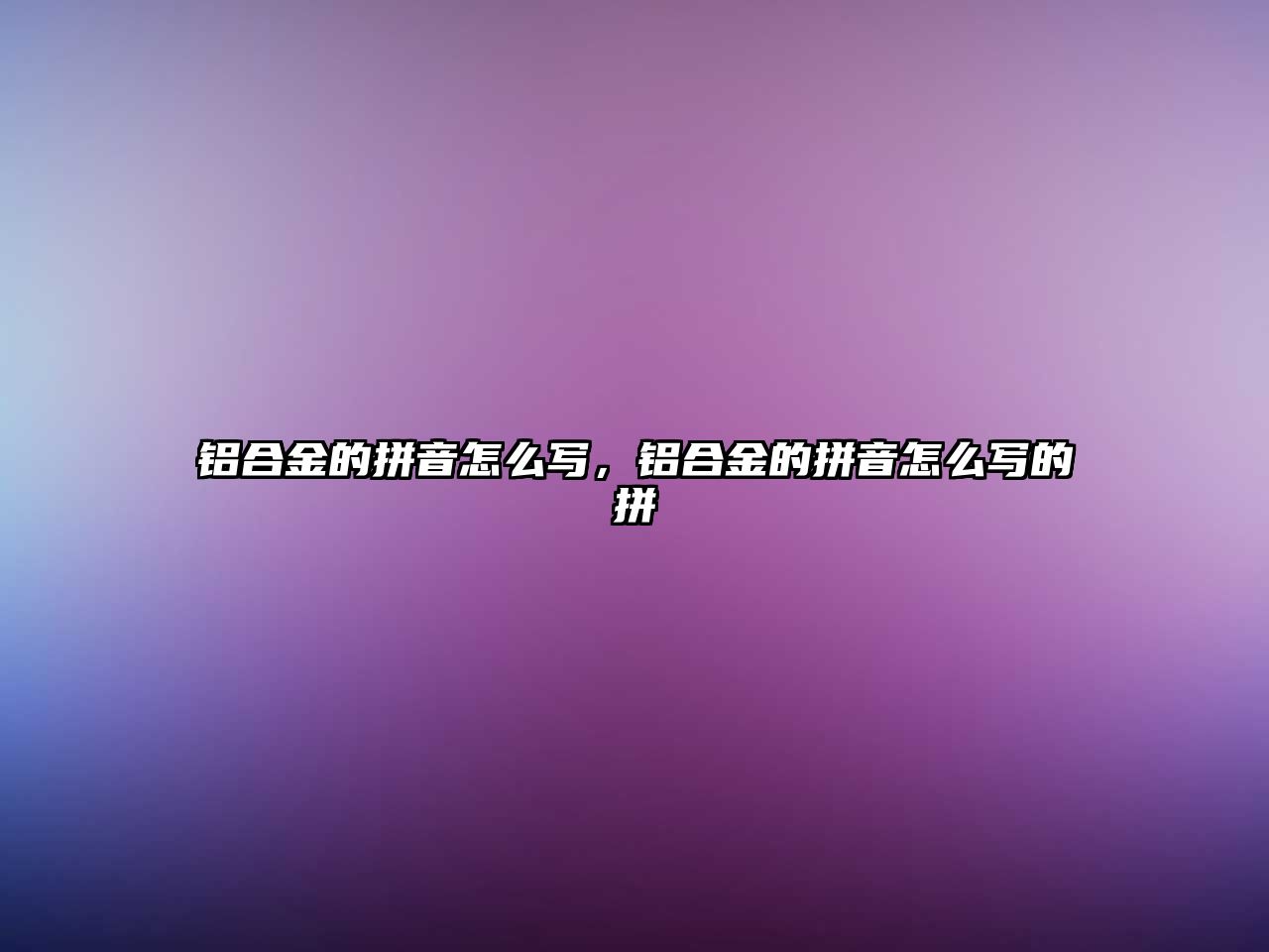 鋁合金的拼音怎么寫，鋁合金的拼音怎么寫的拼