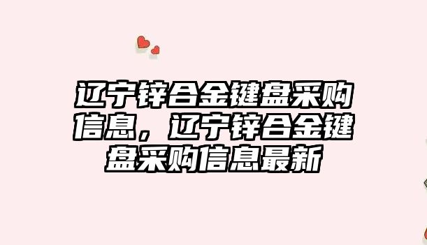 遼寧鋅合金鍵盤采購信息，遼寧鋅合金鍵盤采購信息最新