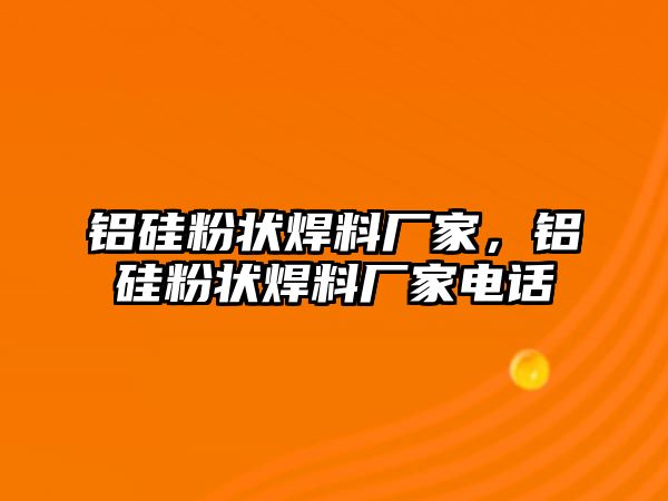 鋁硅粉狀焊料廠家，鋁硅粉狀焊料廠家電話