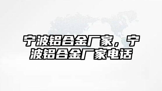 寧波鋁合金廠家，寧波鋁合金廠家電話