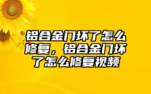 鋁合金門壞了怎么修復(fù)，鋁合金門壞了怎么修復(fù)視頻