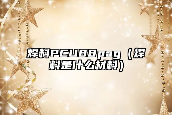 焊料PCU88pag（焊料是什么材料）