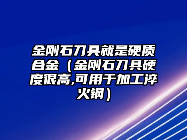 金剛石刀具就是硬質(zhì)合金（金剛石刀具硬度很高,可用于加工淬火鋼）