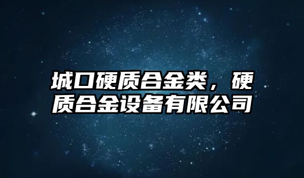 城口硬質(zhì)合金類，硬質(zhì)合金設(shè)備有限公司