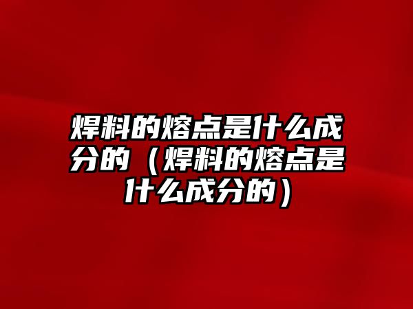 焊料的熔點(diǎn)是什么成分的（焊料的熔點(diǎn)是什么成分的）