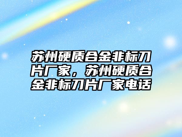 蘇州硬質合金非標刀片廠家，蘇州硬質合金非標刀片廠家電話