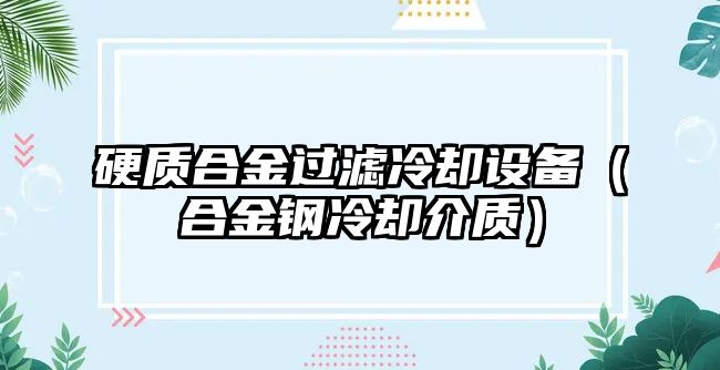 硬質(zhì)合金過濾冷卻設(shè)備（合金鋼冷卻介質(zhì)）