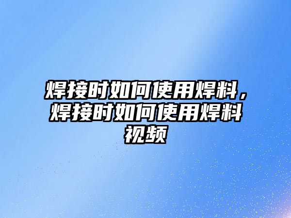 焊接時如何使用焊料，焊接時如何使用焊料視頻