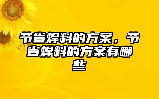 節(jié)省焊料的方案，節(jié)省焊料的方案有哪些