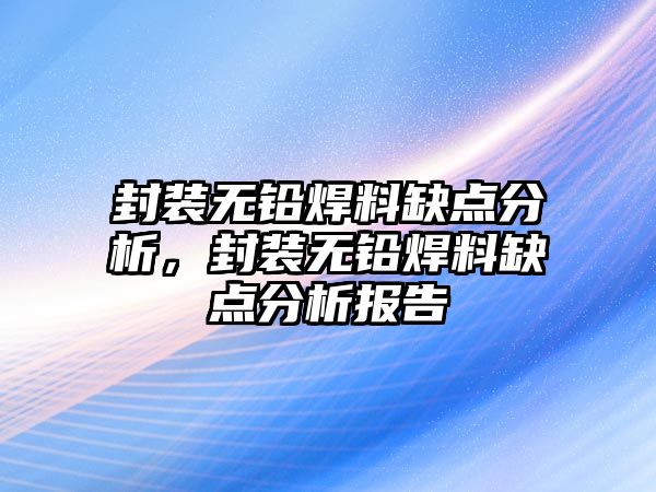 封裝無鉛焊料缺點分析，封裝無鉛焊料缺點分析報告