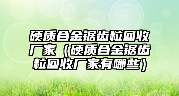 硬質(zhì)合金鋸齒?；厥諒S家（硬質(zhì)合金鋸齒粒回收廠家有哪些）