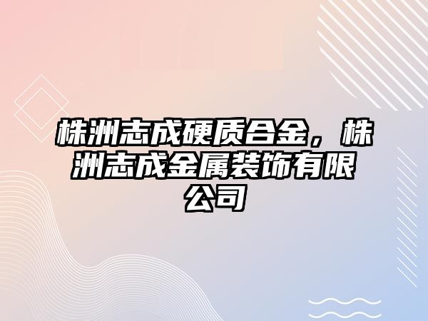 株洲志成硬質(zhì)合金，株洲志成金屬裝飾有限公司