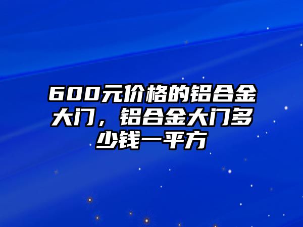 600元價(jià)格的鋁合金大門，鋁合金大門多少錢一平方