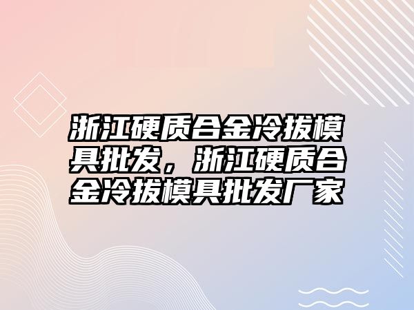 浙江硬質(zhì)合金冷拔模具批發(fā)，浙江硬質(zhì)合金冷拔模具批發(fā)廠家