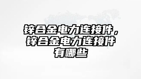 鋅合金電力連接件，鋅合金電力連接件有哪些