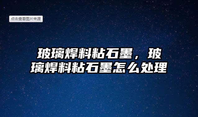 玻璃焊料粘石墨，玻璃焊料粘石墨怎么處理