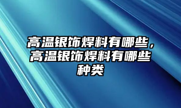 高溫銀飾焊料有哪些，高溫銀飾焊料有哪些種類