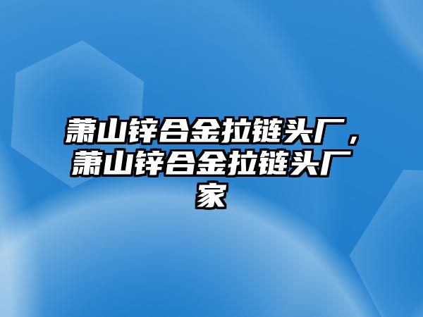 蕭山鋅合金拉鏈頭廠，蕭山鋅合金拉鏈頭廠家