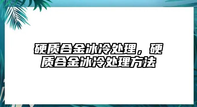 硬質(zhì)合金冰冷處理，硬質(zhì)合金冰冷處理方法