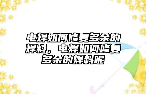 電焊如何修復多余的焊料，電焊如何修復多余的焊料呢