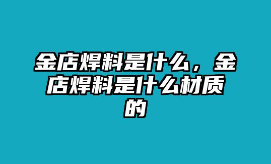 金店焊料是什么，金店焊料是什么材質的