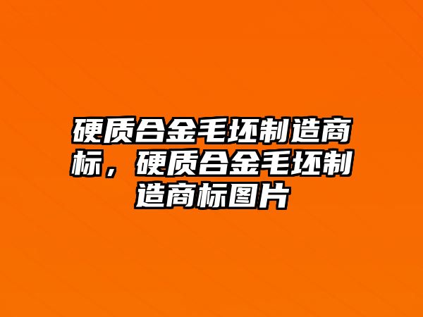 硬質(zhì)合金毛坯制造商標(biāo)，硬質(zhì)合金毛坯制造商標(biāo)圖片