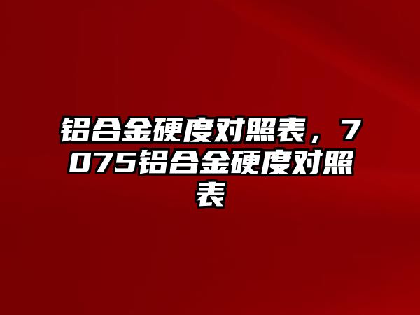 鋁合金硬度對照表，7075鋁合金硬度對照表