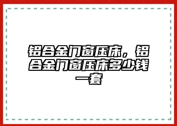 鋁合金門窗壓床，鋁合金門窗壓床多少錢一套