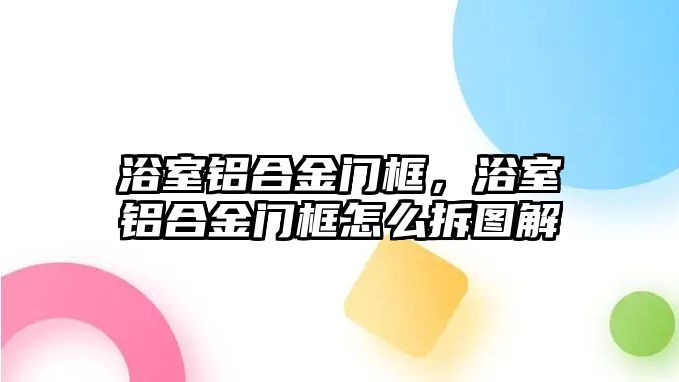 浴室鋁合金門框，浴室鋁合金門框怎么拆圖解