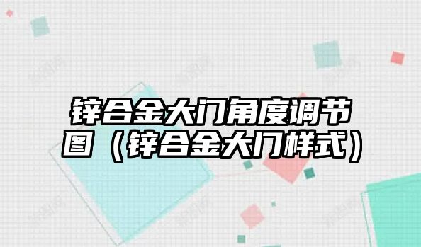 鋅合金大門角度調(diào)節(jié)圖（鋅合金大門樣式）