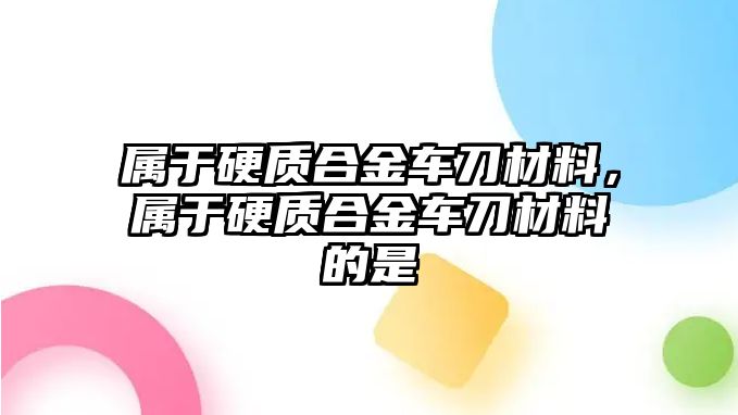 屬于硬質(zhì)合金車刀材料，屬于硬質(zhì)合金車刀材料的是