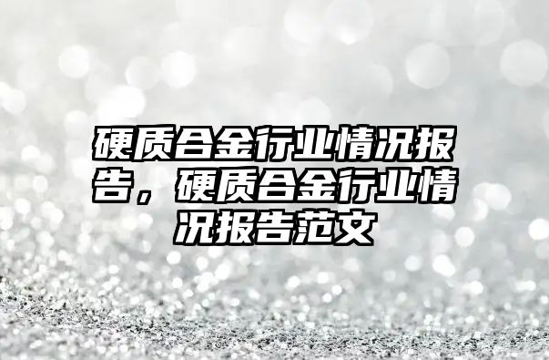 硬質合金行業(yè)情況報告，硬質合金行業(yè)情況報告范文