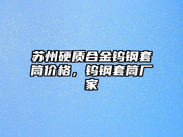 蘇州硬質合金鎢鋼套筒價格，鎢鋼套筒廠家