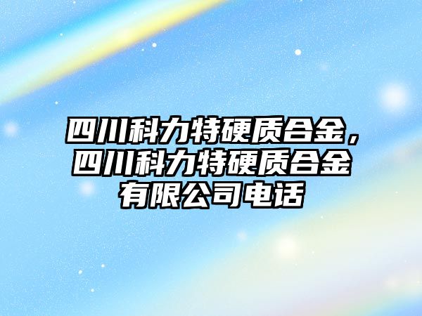 四川科力特硬質(zhì)合金，四川科力特硬質(zhì)合金有限公司電話