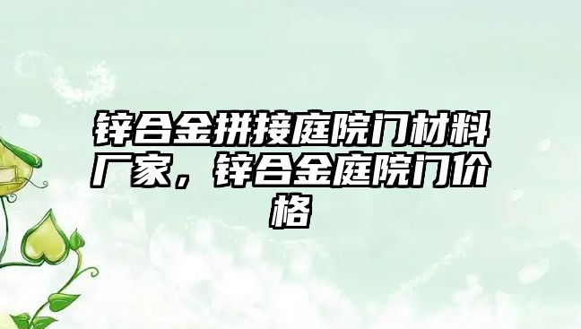 鋅合金拼接庭院門材料廠家，鋅合金庭院門價格