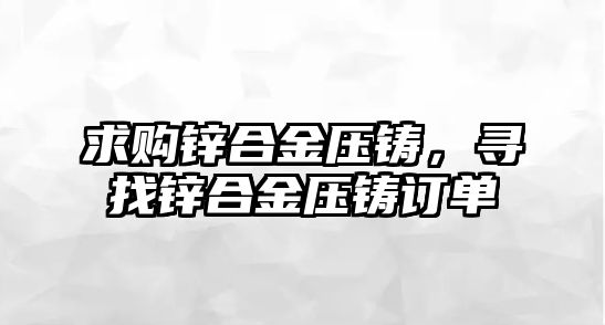 求購(gòu)鋅合金壓鑄，尋找鋅合金壓鑄訂單