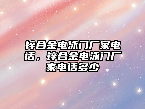 鋅合金電泳門廠家電話，鋅合金電泳門廠家電話多少