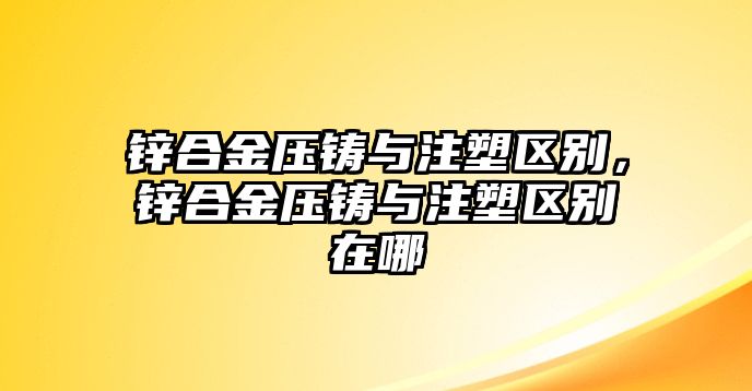 鋅合金壓鑄與注塑區(qū)別，鋅合金壓鑄與注塑區(qū)別在哪