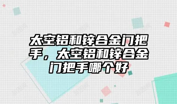 太空鋁和鋅合金門把手，太空鋁和鋅合金門把手哪個好