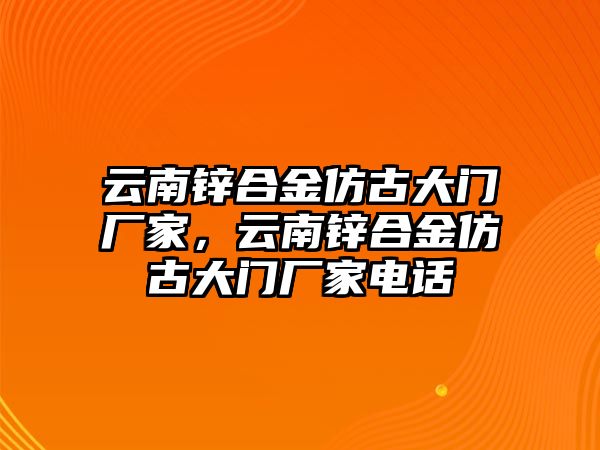 云南鋅合金仿古大門廠家，云南鋅合金仿古大門廠家電話