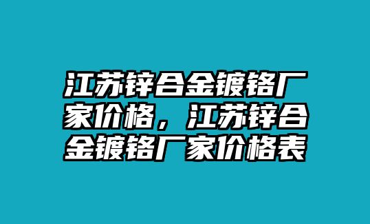 江蘇鋅合金鍍鉻廠家價格，江蘇鋅合金鍍鉻廠家價格表