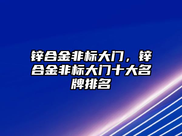 鋅合金非標大門，鋅合金非標大門十大名牌排名