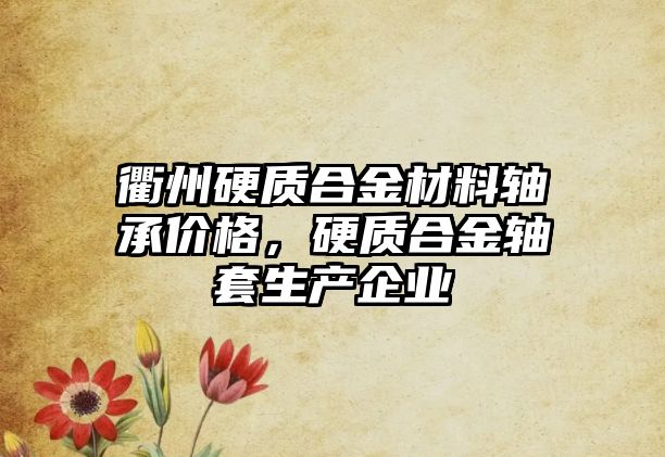 衢州硬質(zhì)合金材料軸承價格，硬質(zhì)合金軸套生產(chǎn)企業(yè)