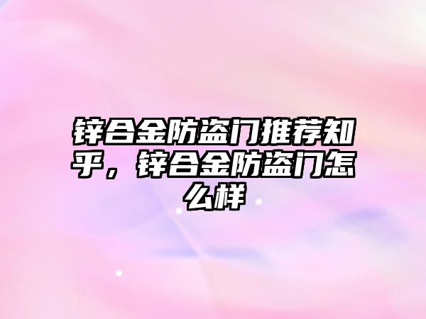 鋅合金防盜門推薦知乎，鋅合金防盜門怎么樣